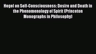 Download Hegel on Self-Consciousness: Desire and Death in the Phenomenology of Spirit (Princeton