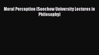Read Moral Perception (Soochow University Lectures in Philosophy) PDF Online