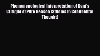 Read Phenomenological Interpretation of Kant's Critique of Pure Reason (Studies in Continental