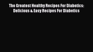 [Read PDF] The Greatest Healthy Recipes For Diabetics: Delicious & Easy Recipes For Diabetics