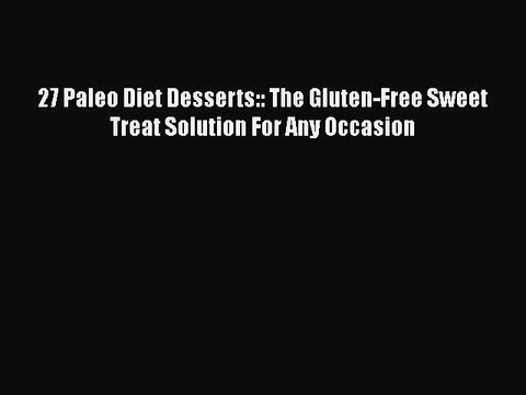 Download 27 Paleo Diet Desserts:: The Gluten-Free Sweet Treat Solution For Any Occasion Read