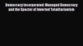 Ebook Democracy Incorporated: Managed Democracy and the Specter of Inverted Totalitarianism