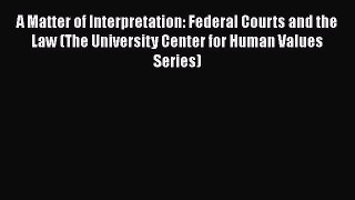 Ebook A Matter of Interpretation: Federal Courts and the Law (The University Center for Human