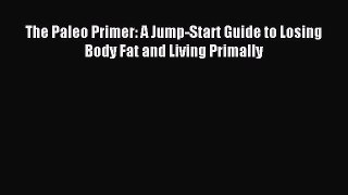 [Read PDF] The Paleo Primer: A Jump-Start Guide to Losing Body Fat and Living Primally Download