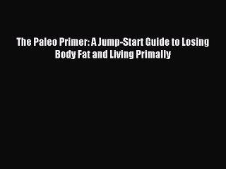 [Read PDF] The Paleo Primer: A Jump-Start Guide to Losing Body Fat and Living Primally Download