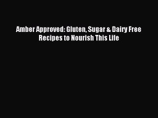 [Read PDF] Amber Approved: Gluten Sugar & Dairy Free Recipes to Nourish This Life Download