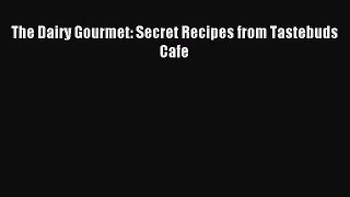 [Read PDF] The Dairy Gourmet: Secret Recipes from Tastebuds Cafe Download Online