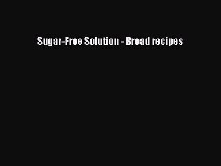 [Read PDF] Sugar-Free Solution - Bread recipes Download Free