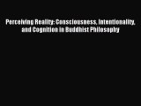 Read Perceiving Reality: Consciousness Intentionality and Cognition in Buddhist Philosophy