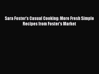 [Read PDF] Sara Foster's Casual Cooking: More Fresh Simple Recipes from Foster's Market Ebook