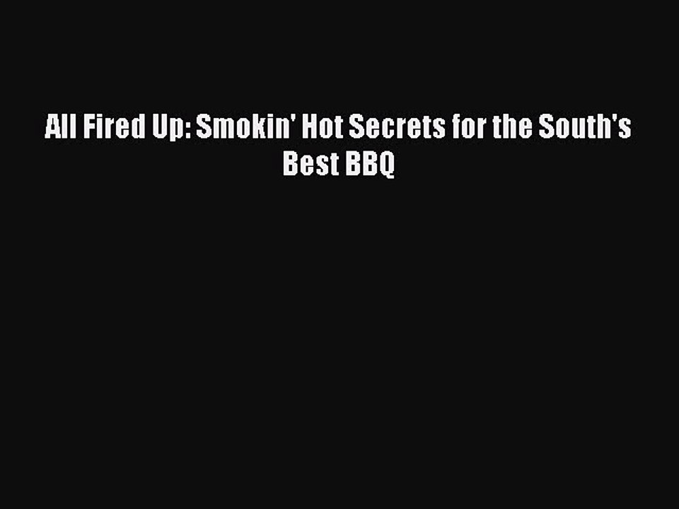 [Read PDF] All Fired Up: Smokin' Hot Secrets for the South's Best BBQ Download Free