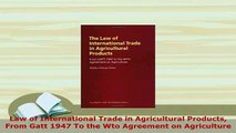 Download  Law of International Trade in Agricultural Products  From Gatt 1947 To the Wto Agreement Read Full Ebook