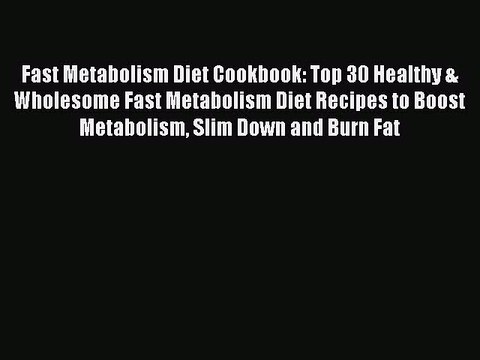[Read PDF] Fast Metabolism Diet Cookbook: Top 30 Healthy & Wholesome Fast Metabolism Diet Recipes