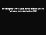 Ebook Guarding the Golden Door: American Immigration Policy and Immigrants since 1882 Read