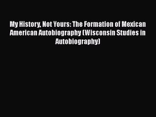 [Read book] My History Not Yours: The Formation of Mexican American Autobiography (Wisconsin