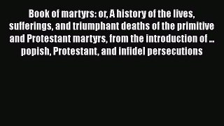 [Read book] Book of martyrs: or A history of the lives sufferings and triumphant deaths of