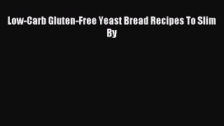 [Read PDF] Low-Carb Gluten-Free Yeast Bread Recipes To Slim By Ebook Free