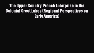 [Read book] The Upper Country: French Enterprise in the Colonial Great Lakes (Regional Perspectives