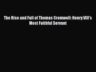 Download The Rise and Fall of Thomas Cromwell: Henry VIII's Most Faithful Servant Ebook Free