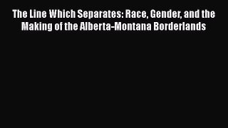 [Read book] The Line Which Separates: Race Gender and the Making of the Alberta-Montana Borderlands