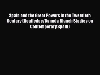 下载视频: [Read book] Spain and the Great Powers in the Twentieth Century (Routledge/Canada Blanch Studies