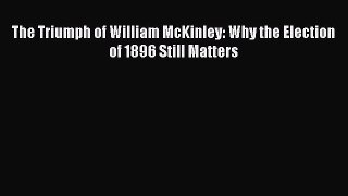 Book The Triumph of William McKinley: Why the Election of 1896 Still Matters Read Full Ebook