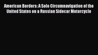 [Read Book] American Borders: A Solo Circumnavigation of the United States on a Russian Sidecar