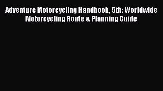 [Read Book] Adventure Motorcycling Handbook 5th: Worldwide Motorcycling Route & Planning Guide