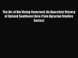 Ebook The Art of Not Being Governed: An Anarchist History of Upland Southeast Asia (Yale Agrarian