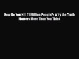 Book How Do You Kill 11 Million People?: Why the Truth Matters More Than You Think Read Full