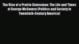 Ebook The Rise of a Prairie Statesman: The Life and Times of George McGovern (Politics and