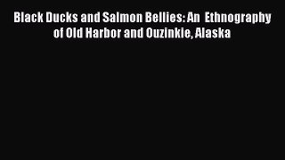 [Read book] Black Ducks and Salmon Bellies: An  Ethnography of Old Harbor and Ouzinkie Alaska