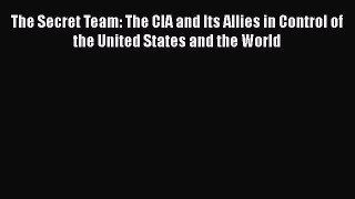 Book The Secret Team: The CIA and Its Allies in Control of the United States and the World
