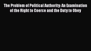 Book The Problem of Political Authority: An Examination of the Right to Coerce and the Duty