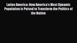 Ebook Latino America: How America’s Most Dynamic Population is Poised to Transform the Politics