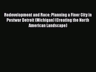 [Read book] Redevelopment and Race: Planning a Finer City in Postwar Detroit (Michigan) (Creating