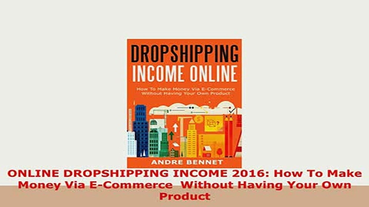 PDF  ONLINE DROPSHIPPING INCOME 2016 How To Make Money Via ECommerce  Without Having Your Own Download Online
