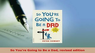 PDF  So Youre Going to Be a Dad revised edition Download Online