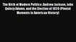 Book The Birth of Modern Politics: Andrew Jackson John Quincy Adams and the Election of 1828