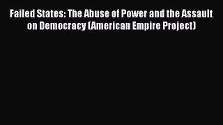 Ebook Failed States: The Abuse of Power and the Assault on Democracy (American Empire Project)