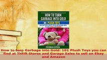 PDF  How to turn Garbage into Gold 101 Plush Toys you can find at Thrift Stores and Garage Read Online