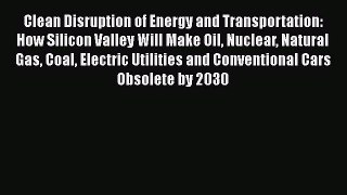 [Read Book] Clean Disruption of Energy and Transportation: How Silicon Valley Will Make Oil