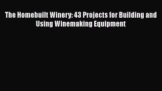 [Read Book] The Homebuilt Winery: 43 Projects for Building and Using Winemaking Equipment