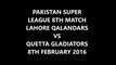 Pakistan Super League PSL T20 8th Match Lahore Qalandars VS Quetta Gladiators 8th Feb 2016
