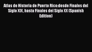 [Read book] Atlas de Historia de Puerto Rico:desde Finales del Siglo XIX hasta Finales del