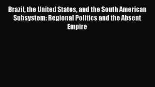 [Read book] Brazil the United States and the South American Subsystem: Regional Politics and