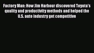 [Read Book] Factory Man: How Jim Harbour discovered Toyota's quality and productivity methods