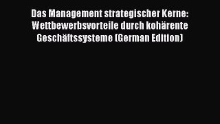 [PDF] Das Management strategischer Kerne: Wettbewerbsvorteile durch kohärente Geschäftssysteme