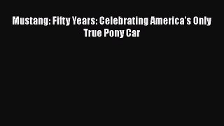 [Read Book] Mustang: Fifty Years: Celebrating America's Only True Pony Car  Read Online