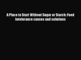 [Read PDF] A Place to Start Without Sugar or Starch: Food intolerance causes and solutions